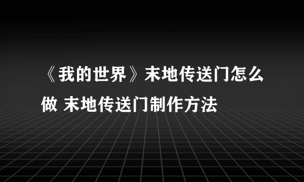 《我的世界》末地传送门怎么做 末地传送门制作方法