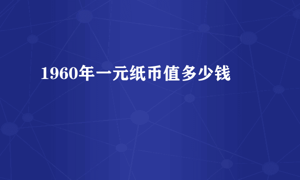 1960年一元纸币值多少钱