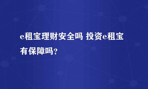 e租宝理财安全吗 投资e租宝有保障吗？