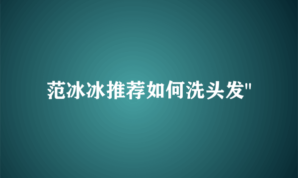 范冰冰推荐如何洗头发