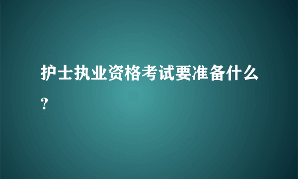 护士执业资格考试要准备什么？