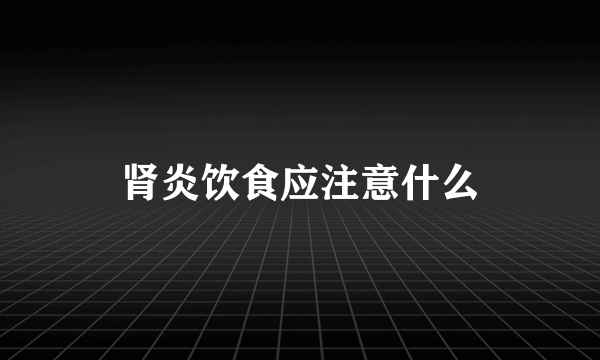 肾炎饮食应注意什么