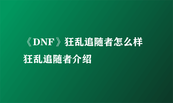 《DNF》狂乱追随者怎么样 狂乱追随者介绍