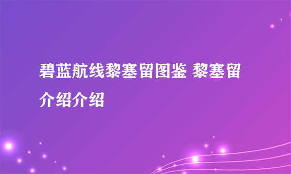 碧蓝航线黎塞留图鉴 黎塞留介绍介绍