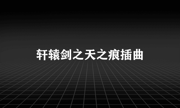 轩辕剑之天之痕插曲