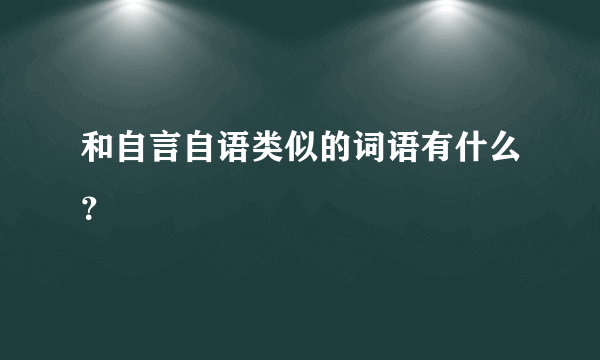 和自言自语类似的词语有什么？