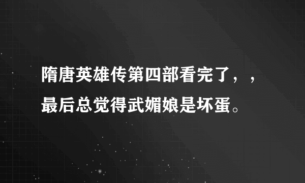 隋唐英雄传第四部看完了，，最后总觉得武媚娘是坏蛋。