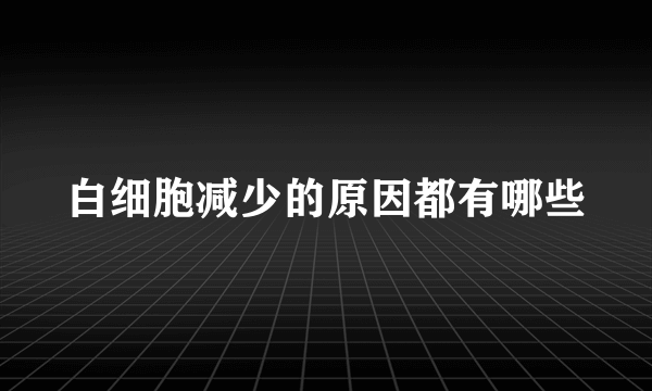 白细胞减少的原因都有哪些