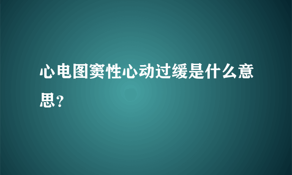 心电图窦性心动过缓是什么意思？