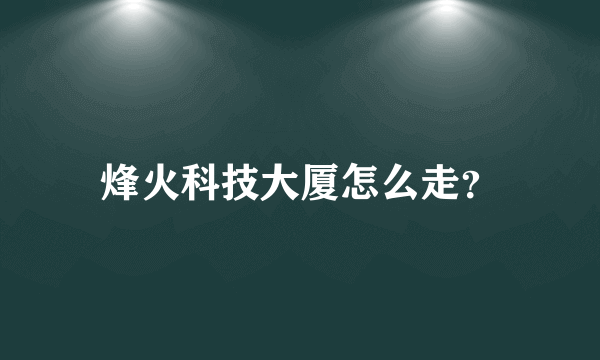 烽火科技大厦怎么走？