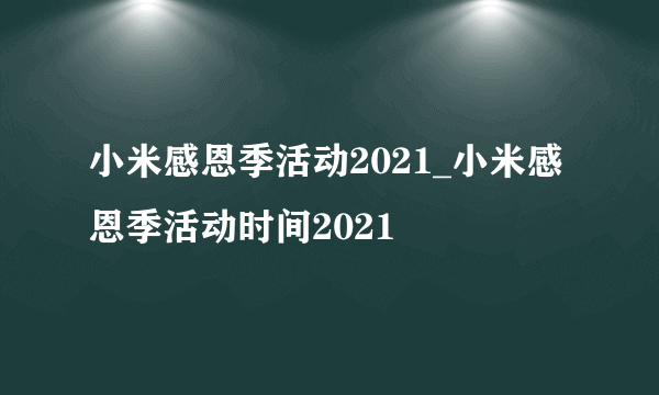 小米感恩季活动2021_小米感恩季活动时间2021