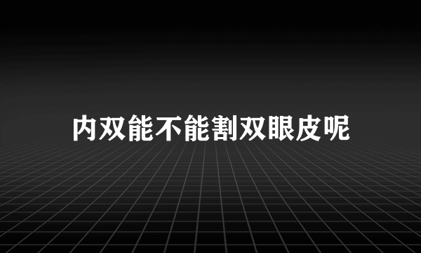 内双能不能割双眼皮呢