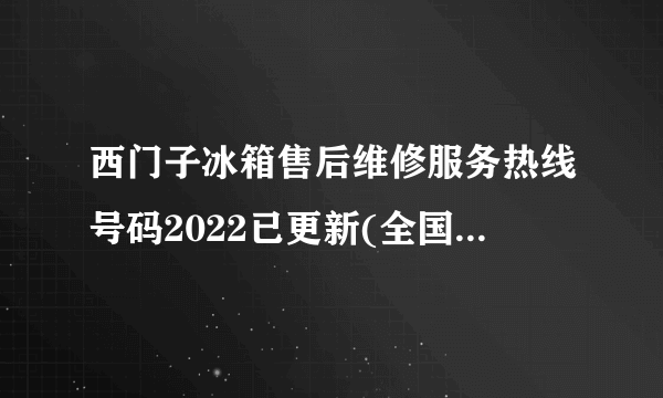 西门子冰箱售后维修服务热线号码2022已更新(全国/客服)