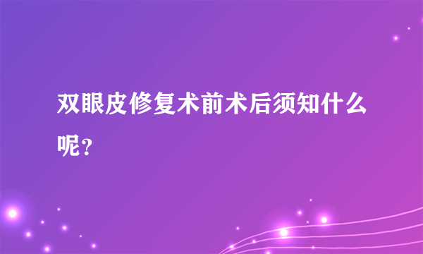 双眼皮修复术前术后须知什么呢？