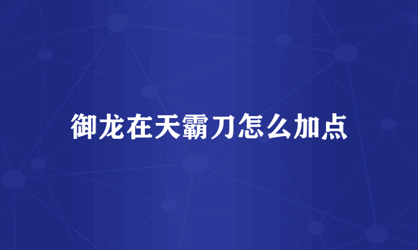 御龙在天霸刀怎么加点