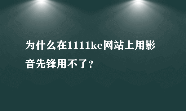 为什么在1111ke网站上用影音先锋用不了？