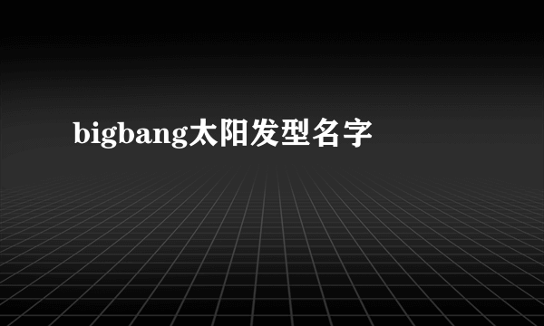 bigbang太阳发型名字