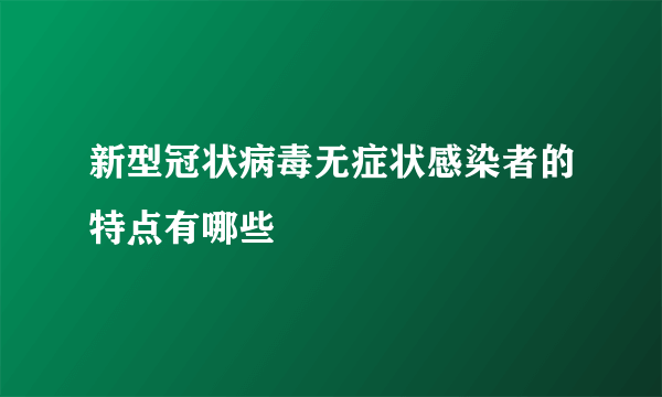 新型冠状病毒无症状感染者的特点有哪些