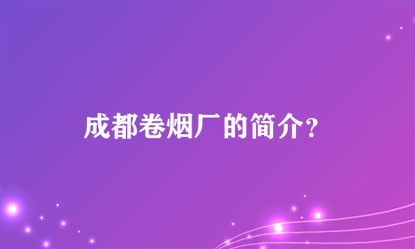 成都卷烟厂的简介？