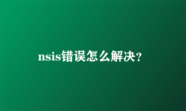 nsis错误怎么解决？