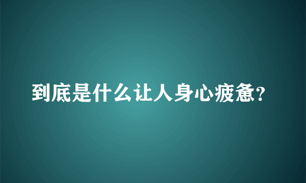 到底是什么让人身心疲惫？