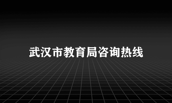 武汉市教育局咨询热线