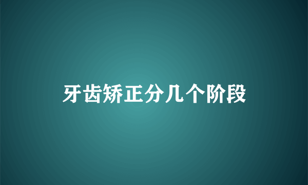 牙齿矫正分几个阶段