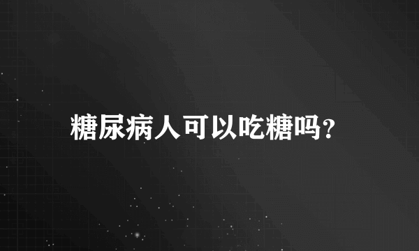 糖尿病人可以吃糖吗？