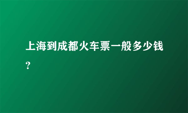 上海到成都火车票一般多少钱？