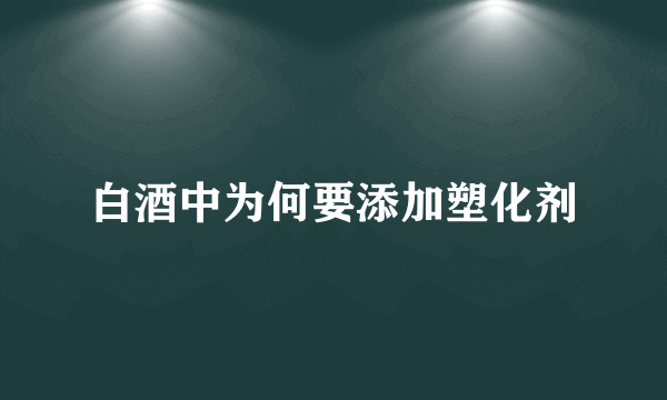 白酒中为何要添加塑化剂