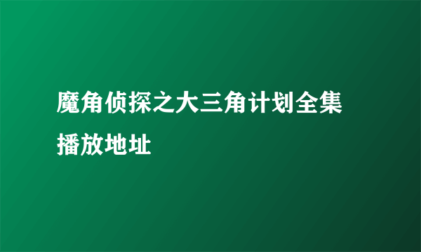 魔角侦探之大三角计划全集 播放地址