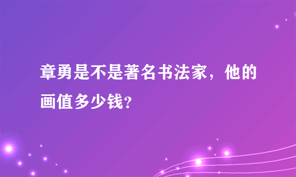 章勇是不是著名书法家，他的画值多少钱？