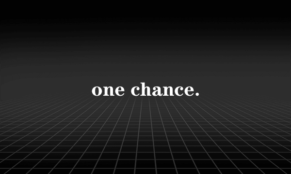 one chance.