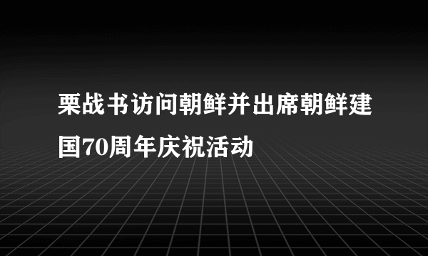 栗战书访问朝鲜并出席朝鲜建国70周年庆祝活动