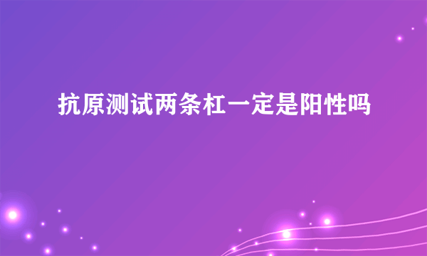 抗原测试两条杠一定是阳性吗