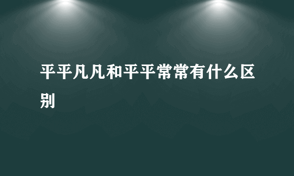 平平凡凡和平平常常有什么区别