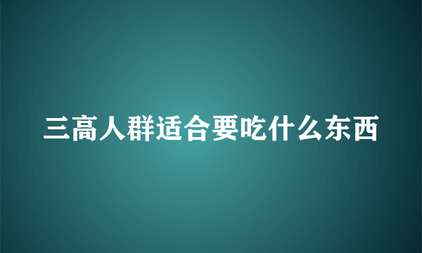 三高人群适合要吃什么东西