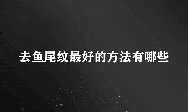 去鱼尾纹最好的方法有哪些