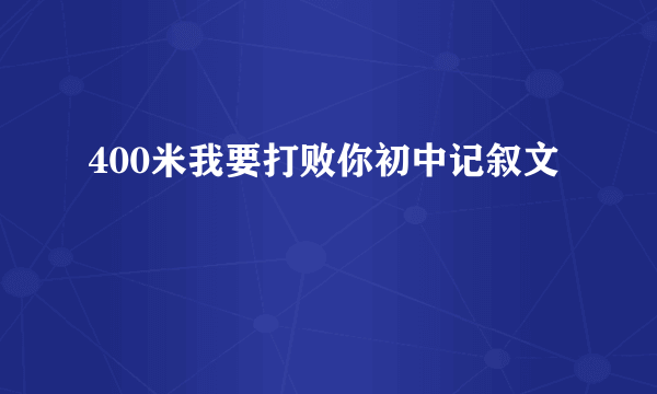 400米我要打败你初中记叙文