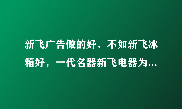 新飞广告做的好，不如新飞冰箱好，一代名器新飞电器为什么会步入倒闭境地？