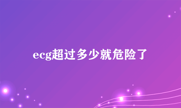 ecg超过多少就危险了