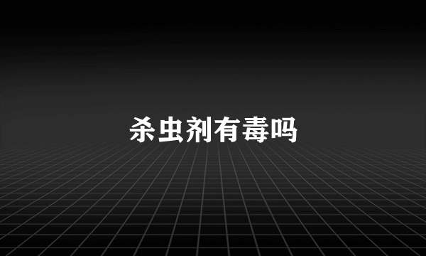 杀虫剂有毒吗