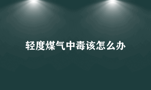 轻度煤气中毒该怎么办