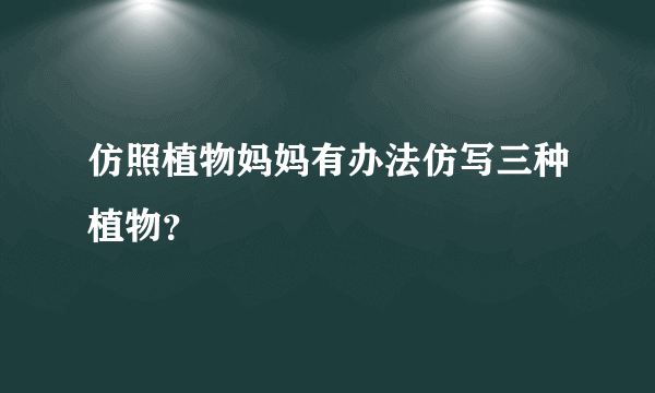 仿照植物妈妈有办法仿写三种植物？