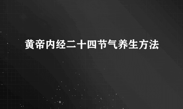 黄帝内经二十四节气养生方法