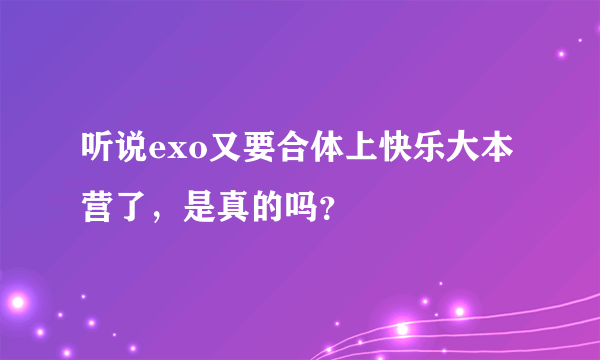 听说exo又要合体上快乐大本营了，是真的吗？