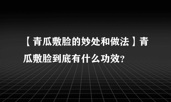 【青瓜敷脸的妙处和做法】青瓜敷脸到底有什么功效？