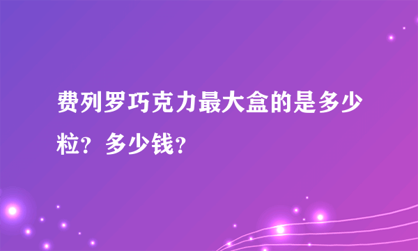 费列罗巧克力最大盒的是多少粒？多少钱？