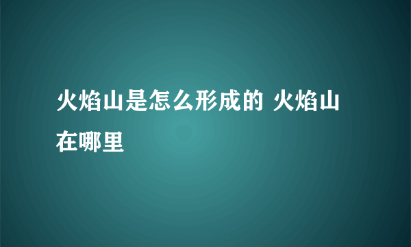 火焰山是怎么形成的 火焰山在哪里