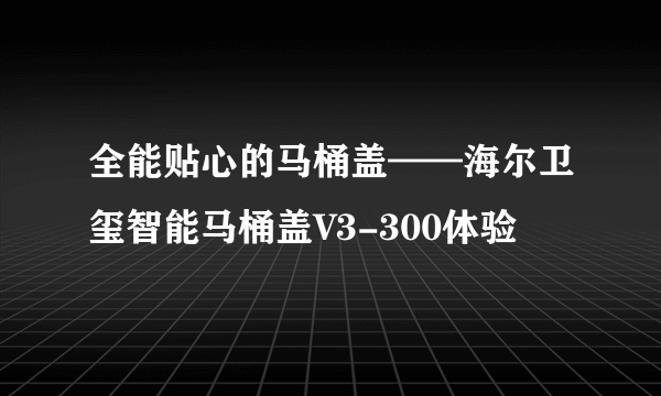 全能贴心的马桶盖——海尔卫玺智能马桶盖V3-300体验